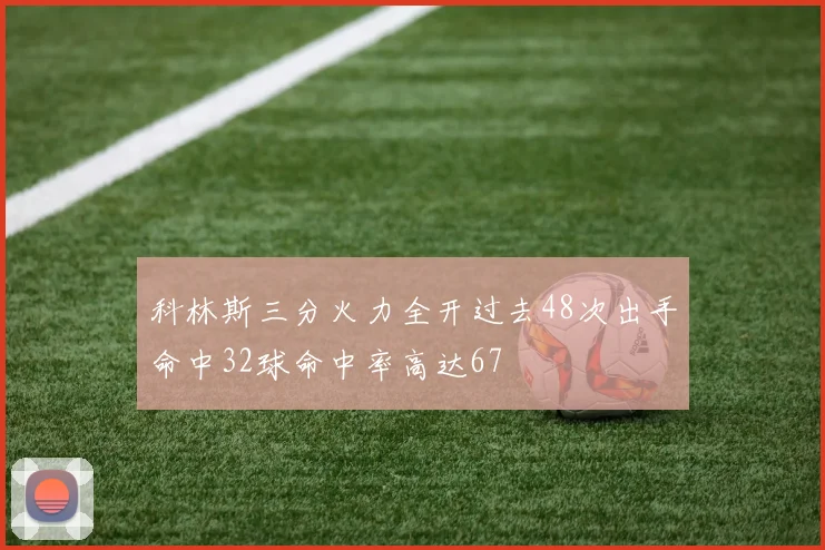 科林斯三分火力全开过去48次出手命中32球命中率高达67