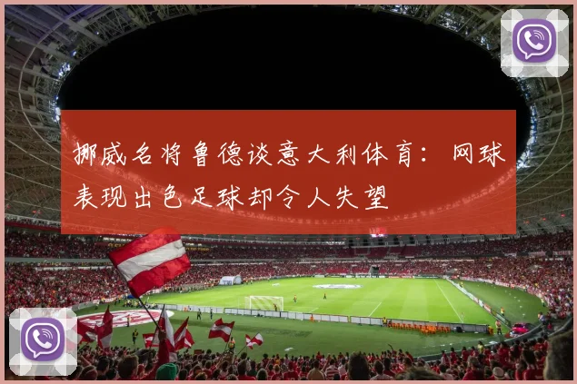 挪威名将鲁德谈意大利体育：网球表现出色足球却令人失望