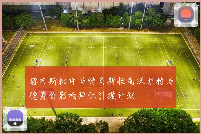 赫内斯批评马特乌斯抬高沃尔特马德身价影响拜仁引援计划