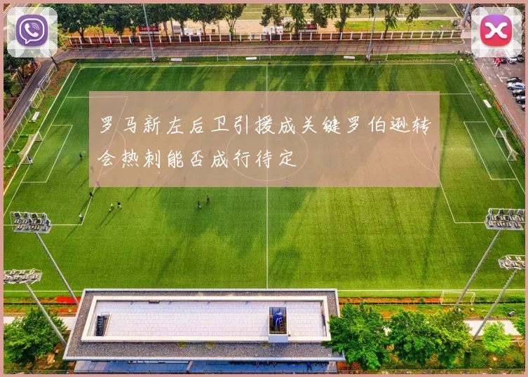 罗马新左后卫引援成关键罗伯逊转会热刺能否成行待定