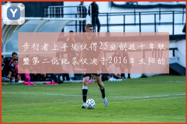 步行者上半场仅得25分创近十年联盟第二低纪录仅次于2016年太阳的22分