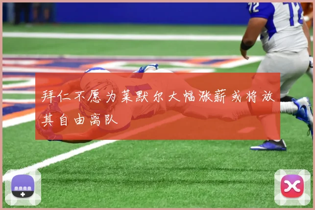 拜仁不愿为莱默尔大幅涨薪或将放其自由离队