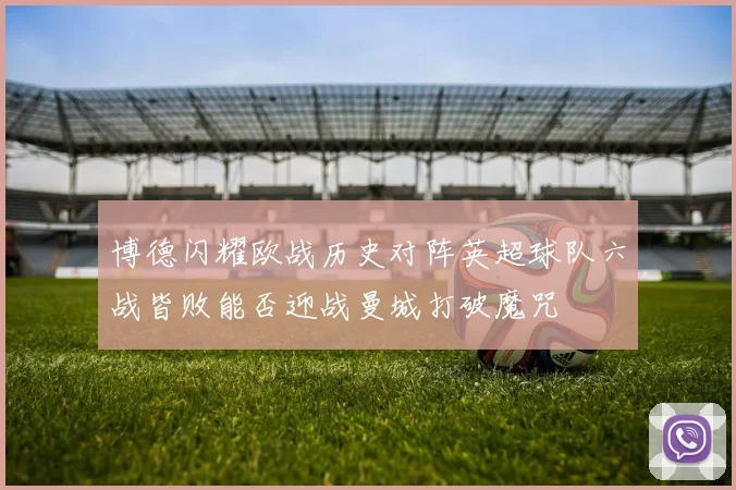 博德闪耀欧战历史对阵英超球队六战皆败能否迎战曼城打破魔咒