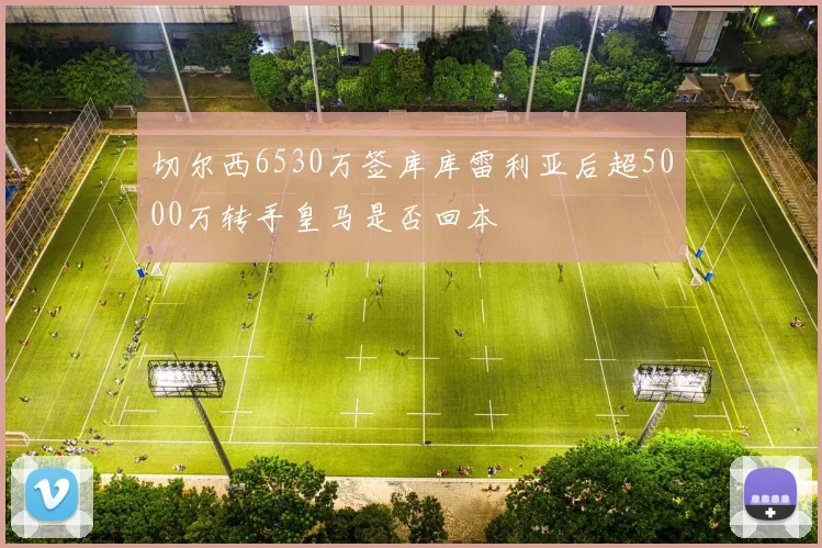 切尔西6530万签库库雷利亚后超5000万转手皇马是否回本