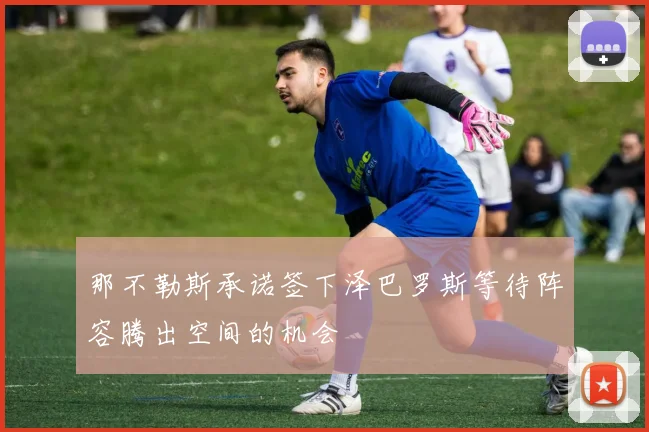 那不勒斯承诺签下泽巴罗斯等待阵容腾出空间的机会