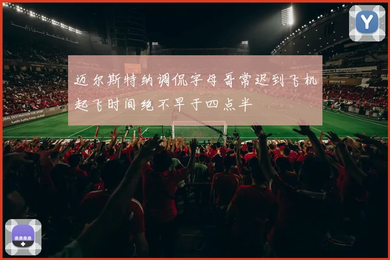 迈尔斯特纳调侃字母哥常迟到飞机起飞时间绝不早于四点半